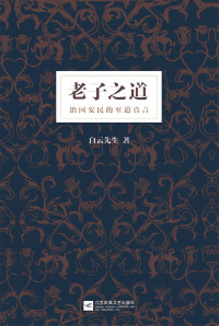 白云先生 — 老子之道:白云先生全新解读《道德经》；揭开书中尘封几千年的大道真义，治国安民的至道真言；养身兴家功成，天下万安