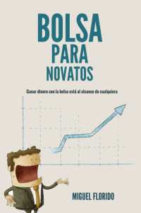 Miguel Florido — Bolsa para novatos: Ganar dinero con la bolsa está al alcance de todos (El dinero inteligente nº 2) (Spanish Edition)