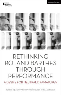 Harry Robert Wilson & Will Daddario — Rethinking Roland Barthes Through Performance: A Desire for Neutral Dramaturgy