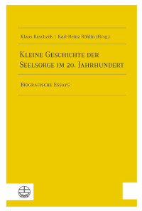 Klaus Raschzok, Karl-Heinz Röhlin — Kleine Geschichte der Seelsorge im 20. Jahrhundert