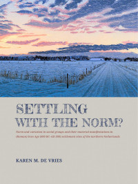 Karen M. de Vries; — Settling with the Norm? Norm and Variation in Social Groups and Their Material Manifestations in (Roman) Iron Age (800 BCAD 300) Settlement Sites of the Northern Netherlands