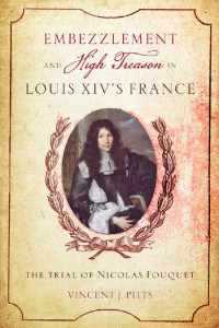 Vincent J. Pitts — Embezzlement and High Treason in Louis XIV's France: The Trial of Nicolas Fouquet