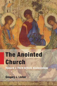 Liston, Gregory J. — The Anointed Church: Toward a Third Article Ecclesiology