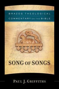 Griffiths, Paul J. — Song of Songs (Brazos Theological Commentary on the Bible)