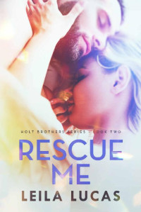 Leila Lucas [Lucas, Leila] — Rescue Me (Holt Brothers Series Book 2)