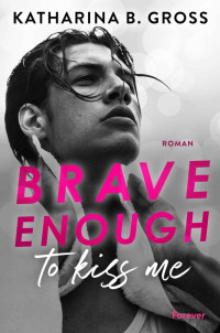 Katharina B. Gross — Brave enough to kiss me. Florian & Tobias: Roman | Eine herzzerreißende Gay Romance