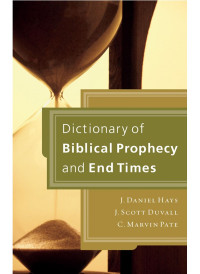 J. Daniel Hays;J. Scott Duvall;C. Marvin Pate; & J. Scott Duvall & C. Marvin Pate — Dictionary of Biblical Prophecy and End Times