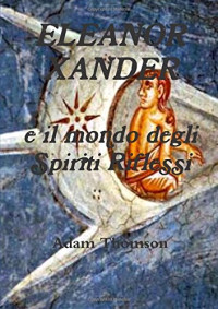 Adam Thomson — Eleanor Xander e il mondo degli Spiriti Riflessi (Italian Edition)