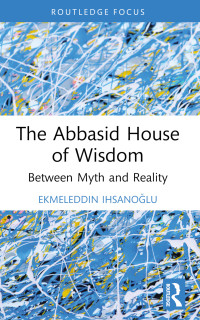 Ekmeleddin Ihsanolu; — The Abbasid House of Wisdom