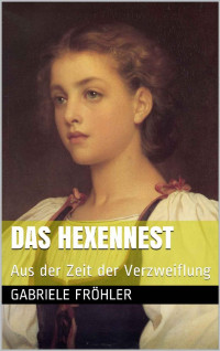 Gabriele Fröhler [Fröhler, Gabriele] — Das Hexennest: Aus der Zeit der Verzweiflung (German Edition)