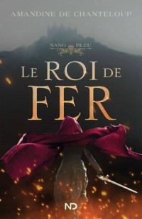 Amandine de Chanteloup — Sang Bleu T1 - Le Roi de fer