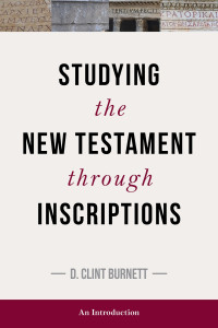 D. Clint Burnett; — Studying the New Testament Thorugh Inscriptions