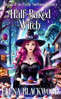 Blackwood, Elena — Half-Baked Witch: (Witches of the Pacific Northwest Cozy Mysteries Book 1)