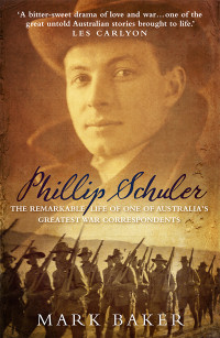 Baker, Mark — Phillip Schuler · The Remarkable Life of One of Australia's Greatest War Correspondents