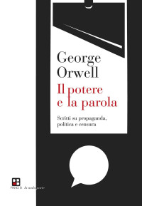 George Orwell — Il potere e la parola. Scritti su propaganda, politica e censura