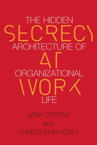 Jana Costas and Christopher Grey — Secrecy at Work: The Hidden Architecture of Organizational Life