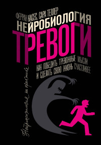 Ферран Касес & Сара Теллер — Нейробиология тревоги. Как победить тревожные мысли и сделать свою жизнь счастливее