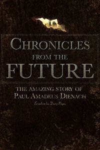 Paul Amadeus Dienach — Chronicles From the Future: The Amazing Story of Paul Amadeus Dienach