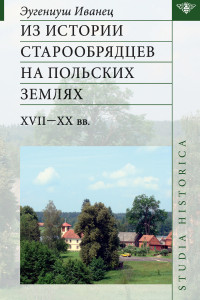 Эугениуш Иванец — Из истории старообрядцев на польских землях: XVII—ХХ вв. [litres]