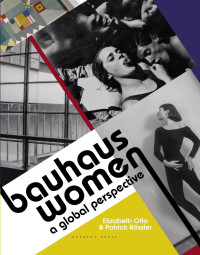 Elizabeth Otto & Patrick Rssler; — Bauhaus Women: A Global Perspective