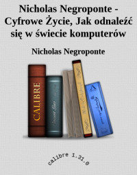 Nicholas Negroponte — Nicholas Negroponte - Cyfrowe Życie, Jak odnaleźć się w świecie komputerów