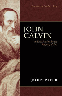 John Piper; — John Calvin and His Passion for the Majesty of God