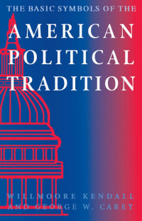 Willmoore Kendall & George W. Carey (Authors) — The Basic Symbols of the American Political Tradition with a new preface