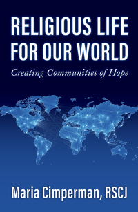 Cimperman, RSCJ, Maria; — Religious Life for Our World: Creating Communities of Hope