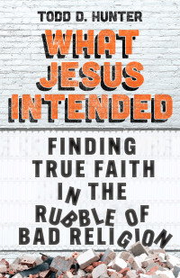 Todd D. Hunter; — What Jesus Intended