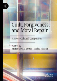 Maria Sibylla Lotter; Saskia Fischer  — Guilt Forgiveness And Moral Repair - A Cross Cultural Comparison