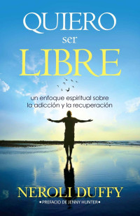 Neroli Duffy — Quiero ser libre: un enfoque espiritual sobre la adicción y la recuperación (Spanish Edition)