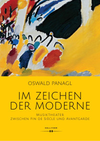 Oswald Panagl — Im Zeichen der Moderne. Musiktheater zwischen Fin de Siècle und Avantgarde