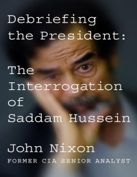 John Nixon — Debriefing the President: The Interrogation of Saddam Hussein - PDFDrive.com