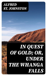 Alfred St. Johnston — In Quest of Gold; Or, Under the Whanga Falls