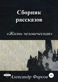 Александр Олегович Фирсов — Жизнь человеческая. Сборник рассказов