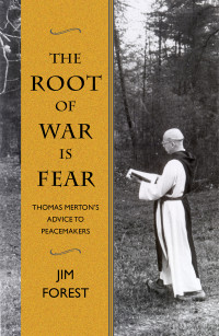 Forest, Jim — The Root of War is Fear: Thomas Merton's Advice to Peacemakers