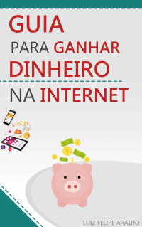 Luiz Felipe Araujo — Guia para Ganhar Dinheiro na Internet