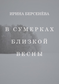 Ирина Берсенёва — В сумерках близкой весны