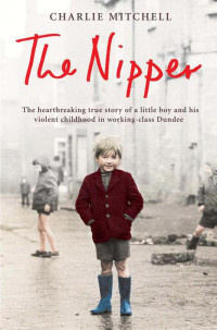 Charlie Mitchell — The Nipper: The heartbreaking true story of a little boy and his violent childhood in working-class Dundee