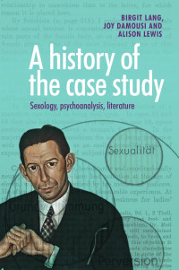 Birgit Lang, Marjan Afsharian — A History of the Case Study: Sexology, Psychoanalysis, Literature