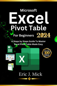 Eric J. Mick — Microsoft Excel Pivot Table For Beginners: A Steps by Steps Guide To Master Excel Pivot Table Made Easy