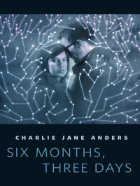Charlie Jane Anders [Anders, Charlie Jane] — Six Months, Three Days