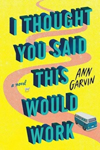 Ann Garvin — I Thought You Said This Would Work: A Novel