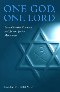 Larry W. Hurtado — One God, One Lord: Early Christian Devotion and Ancient Jewish Monotheism, Second Edition