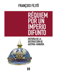 François Fejtö [Fejtö, François] — Réquiem por un imperio difunto: Historia de la destrucción de Austria-Hungría (Nuevo Ensayo nº 1) (Spanish Edition)