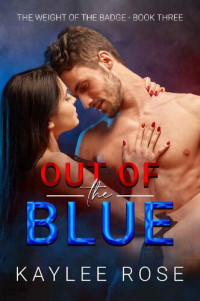 Kaylee Rose — Out of the Blue (The Weight of the Badge Book 3)