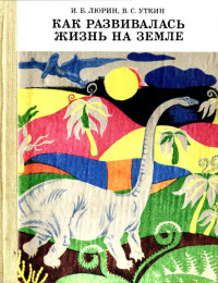 Владимир Сергеевич Уткин & Игорь Борисович Люрин — Как развивалась жизнь на Земле