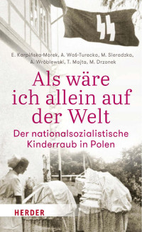 E. Karpińska-Morek & A. Waś-Turecka & M. Sieradzka & A. Wróblewski & T. Majta & M. Drzonek — Als wäre ich allein auf der Welt. Der nationalsozialistische Kinderraub in Polen