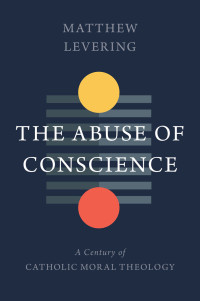 Matthew Levering — The Abuse of Conscience: A Century of Catholic Moral Theology