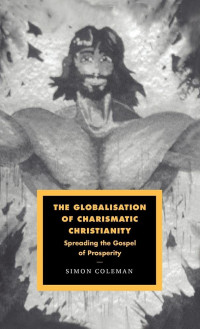 Simon Coleman — The Globalisation of Charismatic Christianity